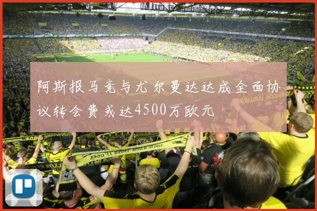 阿斯报马竞与尤尔曼达达成全面协议转会费或达4500万欧元
