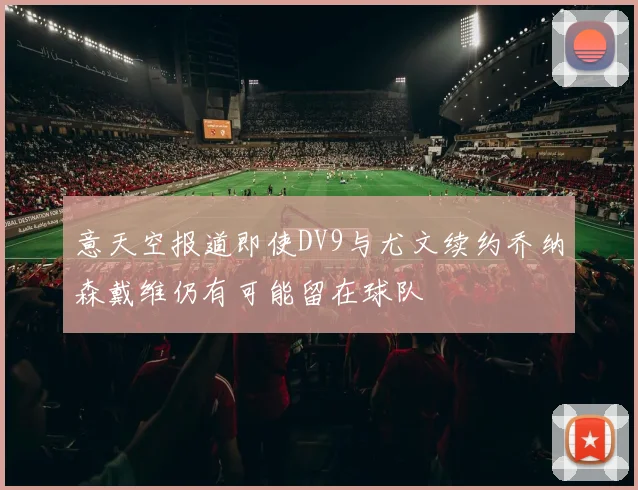 意天空报道即使DV9与尤文续约乔纳森戴维仍有可能留在球队