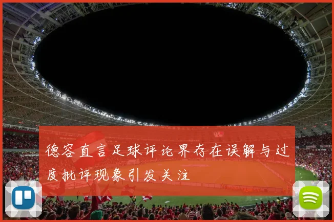 德容直言足球评论界存在误解与过度批评现象引发关注