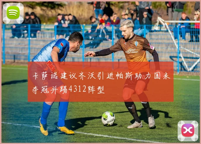 卡萨诺建议齐沃引进帕斯助力国米夺冠并踢4312阵型