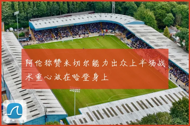 阿伦称赞米切尔能力出众上半场战术重心放在哈登身上