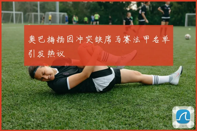 奥巴梅扬因冲突缺席马赛法甲名单引发热议