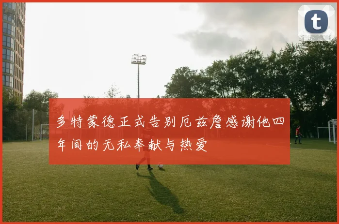 多特蒙德正式告别厄兹詹感谢他四年间的无私奉献与热爱